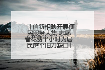 信新相映开展便民服务大集 志愿者花费半小时为居民磨平旧刀缺口