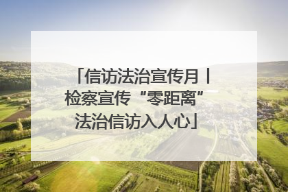 信访法治宣传月丨检察宣传“零距离” 法治信访入人心