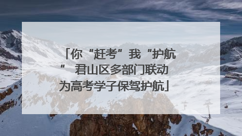 你“赶考”我“护航” 君山区多部门联动为高考学子保驾护航