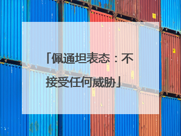 佩通坦表态：不接受任何威胁