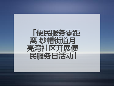 便民服务零距离 纱帽街道月亮湾社区开展便民服务日活动