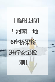 临时封闭！河南一地6座桥梁将进行安全检测