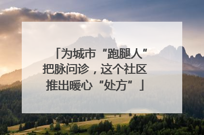 为城市“跑腿人”把脉问诊，这个社区推出暖心“处方”