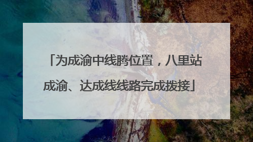 为成渝中线腾位置，八里站成渝、达成线线路完成拨接