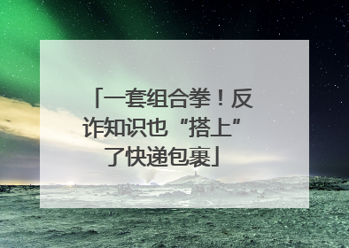 一套组合拳！反诈知识也“搭上”了快递包裹