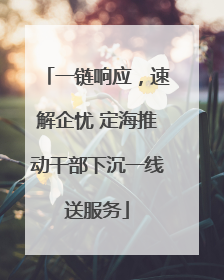 一链响应，速解企忧 定海推动干部下沉一线送服务