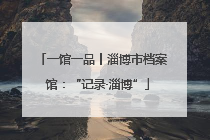 一馆一品丨淄博市档案馆：“记录·淄博”