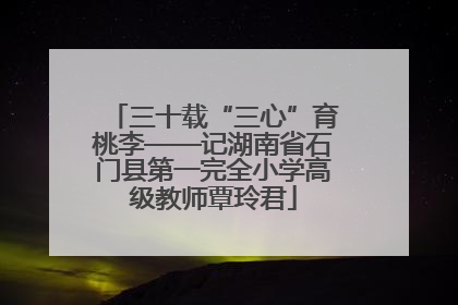 三十载“三心”育桃李——记湖南省石门县第一完全小学高级教师覃玲君