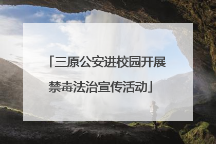 三原公安进校园开展禁毒法治宣传活动