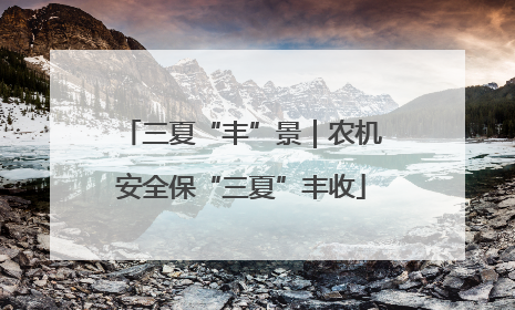 三夏“丰”景｜农机安全保“三夏”丰收