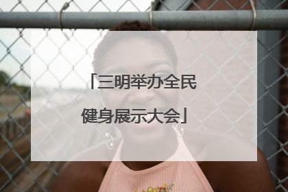 三明举办全民健身展示大会