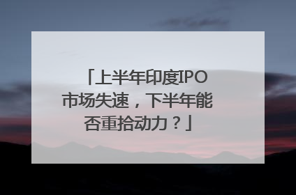 上半年印度IPO市场失速，下半年能否重拾动力？