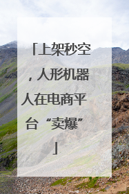 上架秒空，人形机器人在电商平台“卖爆”