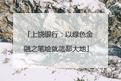 上饶银行：以绿色金融之笔绘就赣鄱大地