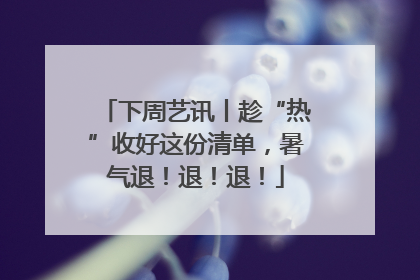 下周艺讯丨趁“热”收好这份清单，暑气退！退！退！