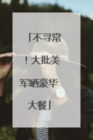 不寻常！大批美军晒豪华大餐