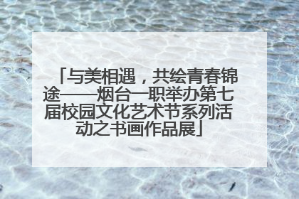与美相遇，共绘青春锦途——烟台一职举办第七届校园文化艺术节系列活动之书画作品展