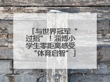 与世界冠军“过招”！淄博小学生零距离感受“体育启智”