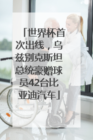 世界杯首次出线，乌兹别克斯坦总统豪赠球员42台比亚迪汽车