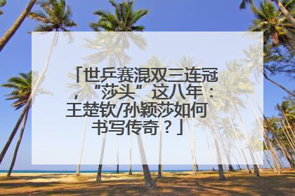 世乒赛混双三连冠，“莎头”这八年：王楚钦/孙颖莎如何书写传奇？