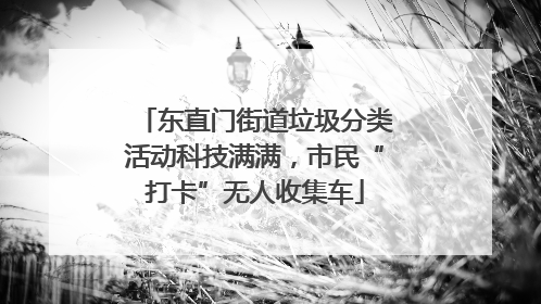 东直门街道垃圾分类活动科技满满，市民“打卡”无人收集车