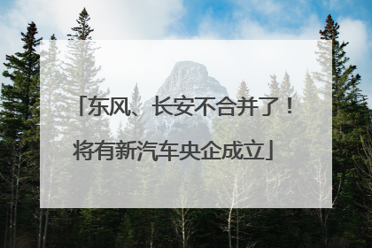 东风、长安不合并了！将有新汽车央企成立