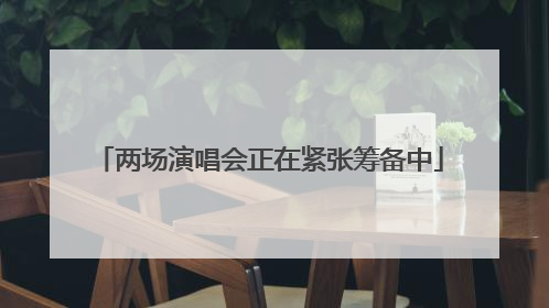 两场演唱会正在紧张筹备中