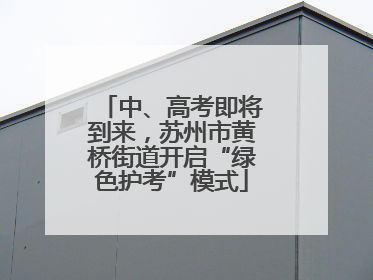 中、高考即将到来，苏州市黄桥街道开启“绿色护考”模式