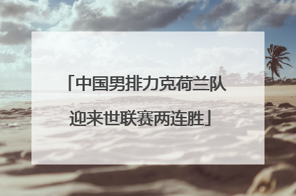 中国男排力克荷兰队 迎来世联赛两连胜