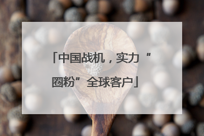 中国战机，实力“圈粉”全球客户