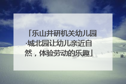 乐山井研机关幼儿园·城北园让幼儿亲近自然，体验劳动的乐趣