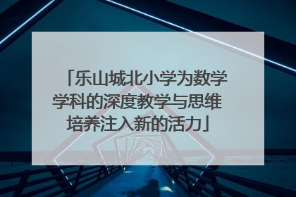 乐山城北小学为数学学科的深度教学与思维培养注入新的活力