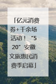 亿元消费券+千余场活动！“520”安徽文旅惠民消费季启幕