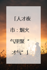 人才夜市：烟火气里聚“才气”