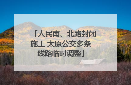人民南、北路封闭施工 太原公交多条线路临时调整