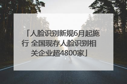 人脸识别新规6月起施行 全国现存人脸识别相关企业超4800家