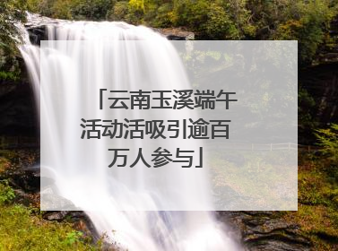 云南玉溪端午活动活吸引逾百万人参与