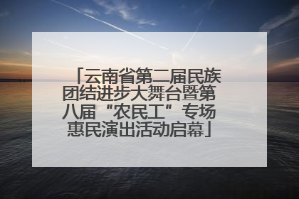 云南省第二届民族团结进步大舞台暨第八届“农民工”专场惠民演出活动启幕
