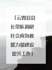 云霄县县长带队调研社会应急救援力量建设提升工作