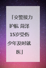 交警接力护航 菏泽15岁受伤少年及时就医