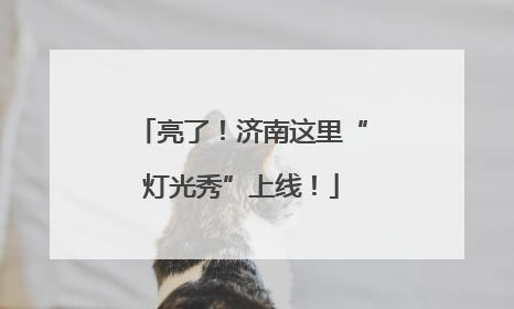 亮了！济南这里“灯光秀”上线！
