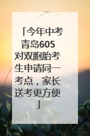 今年中考青岛605对双胞胎考生申请同一考点，家长送考更方便