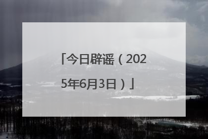 今日辟谣（2025年6月3日）