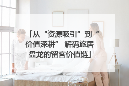 从“资源吸引”到“价值深耕” 解码旅居盘龙的留客价值链