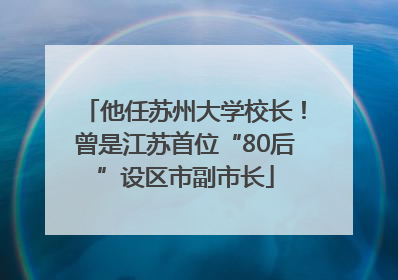 他任苏州大学校长！曾是江苏首位“80后”设区市副市长