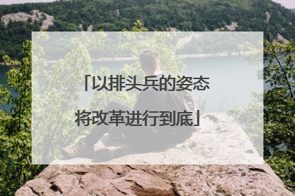 以排头兵的姿态将改革进行到底