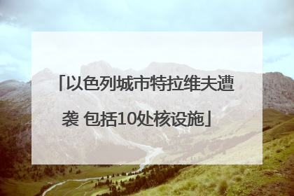 以色列城市特拉维夫遭袭 包括10处核设施