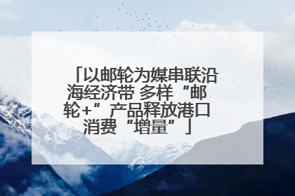 以邮轮为媒串联沿海经济带 多样“邮轮+”产品释放港口消费“增量”
