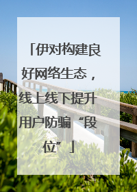 伊对构建良好网络生态，线上线下提升用户防骗“段位”
