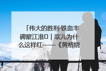 伟大的胜利·铁血丰碑耀江淮⑫｜歌儿为什么这样红——《黄桥烧饼歌》诞生记